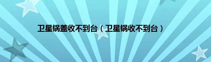 卫星锅盖收不到台（卫星锅收不到台）
