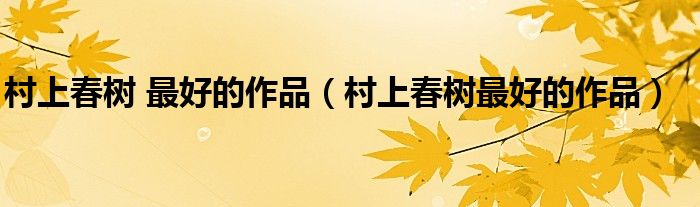 村上春树 最好的作品（村上春树最好的作品）