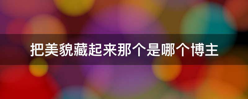 把美貌藏起来那个是哪个博主