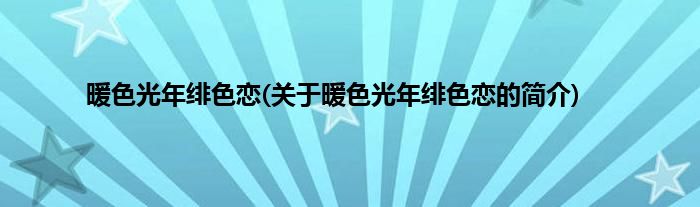 暖色光年绯色恋(关于暖色光年绯色恋的简介)
