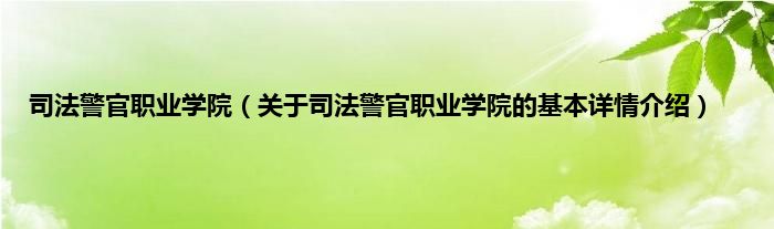 司法警官职业学院（关于司法警官职业学院的基本详情介绍）