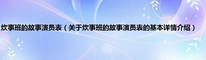 炊事班的故事演员表（关于炊事班的故事演员表的基本详情介绍）