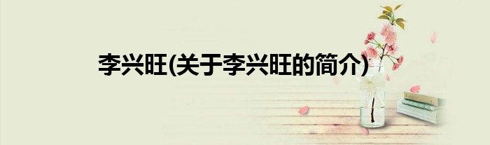 李兴旺(关于李兴旺的简介)