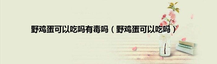 野鸡蛋可以吃吗有毒吗（野鸡蛋可以吃吗）