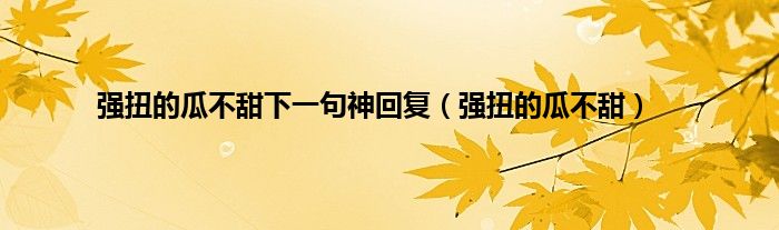 强扭的瓜不甜下一句神回复（强扭的瓜不甜）