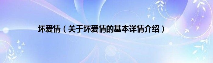 坏爱情（关于坏爱情的基本详情介绍）