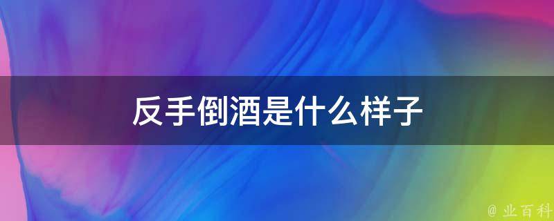 反手倒酒是什么样子