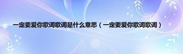 一定要爱你歌词歌词是什么意思（一定要爱你歌词歌词）