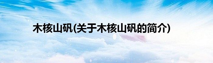 木核山矾(关于木核山矾的简介)