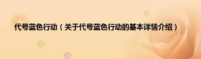 代号蓝色行动（关于代号蓝色行动的基本详情介绍）