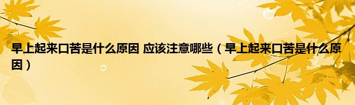 早上起来口苦是什么原因 应该注意哪些（早上起来口苦是什么原因）