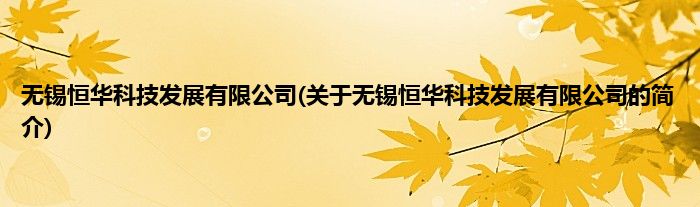 无锡恒华科技发展有限公司(关于无锡恒华科技发展有限公司的简介)