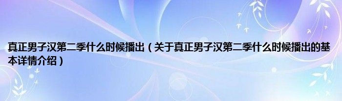 真正男子汉第二季什么时候播出（关于真正男子汉第二季什么时候播出的基本详情介绍）