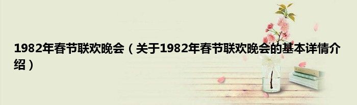 1982年春节联欢晚会（关于1982年春节联欢晚会的基本详情介绍）