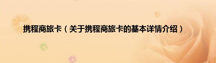 携程商旅卡（关于携程商旅卡的基本详情介绍）