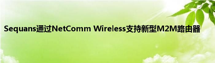 Sequans通过NetComm Wireless支持新型M2M路由器