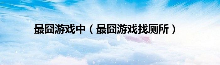 最囧游戏中（最囧游戏找厕所）