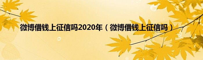 微博借钱上征信吗2020年（微博借钱上征信吗）