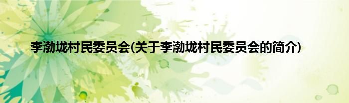 李渤垅村民委员会(关于李渤垅村民委员会的简介)