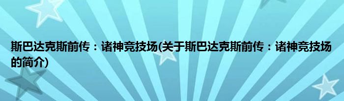 斯巴达克斯前传：诸神竞技场(关于斯巴达克斯前传：诸神竞技场的简介)