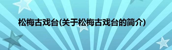 松梅古戏台(关于松梅古戏台的简介)