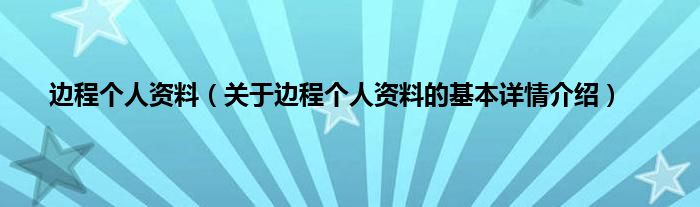 边程个人资料（关于边程个人资料的基本详情介绍）