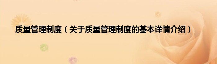 质量管理制度（关于质量管理制度的基本详情介绍）