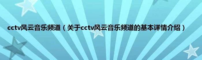 cctv风云音乐频道（关于cctv风云音乐频道的基本详情介绍）