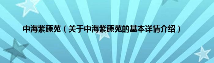 中海紫藤苑（关于中海紫藤苑的基本详情介绍）