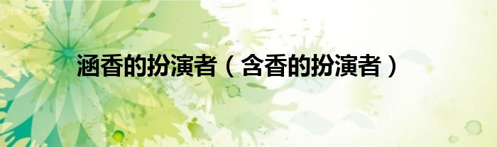 涵香的扮演者（含香的扮演者）