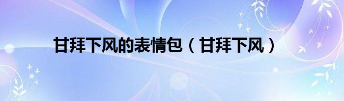 甘拜下风的表情包（甘拜下风）