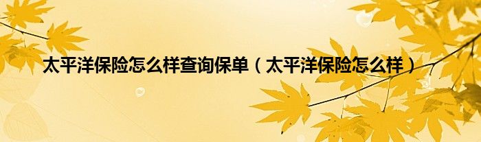 太平洋保险怎么样查询保单（太平洋保险怎么样）