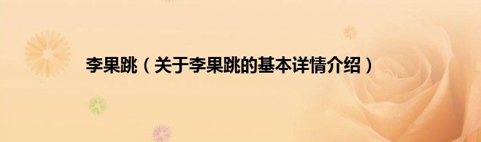 李果跳（关于李果跳的基本详情介绍）