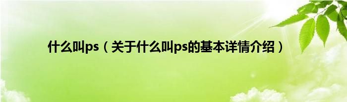 什么叫ps（关于什么叫ps的基本详情介绍）