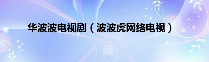 华波波电视剧（波波虎网络电视）