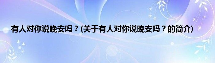 有人对你说晚安吗？(关于有人对你说晚安吗？的简介)