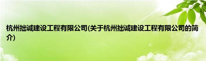 杭州拙诚建设工程有限公司(关于杭州拙诚建设工程有限公司的简介)