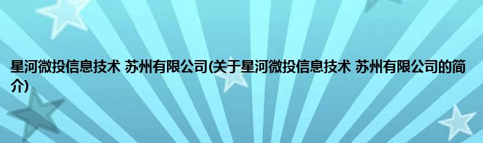 星河微投信息技术 苏州有限公司(关于星河微投信息技术 苏州有限公司的简介)