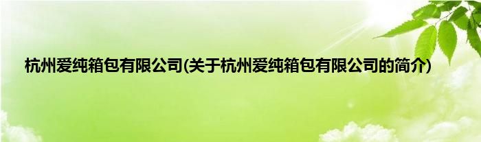 杭州爱纯箱包有限公司(关于杭州爱纯箱包有限公司的简介)