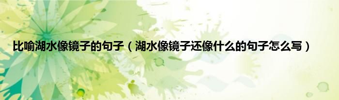 比喻湖水像镜子的句子（湖水像镜子还像什么的句子怎么写）