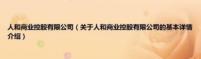 人和商业控股有限公司（关于人和商业控股有限公司的基本详情介绍）