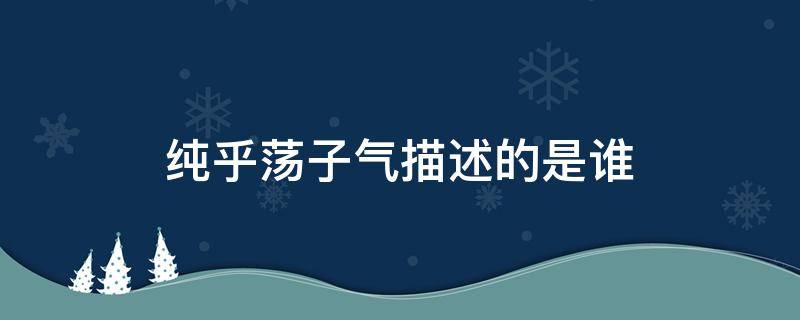 纯乎荡子气描述的是谁