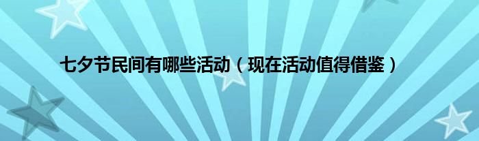 七夕节民间有哪些活动（现在活动值得借鉴）