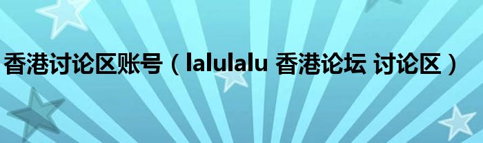 香港讨论区账号（lalulalu 香港论坛 讨论区）
