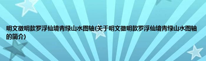 明文徵明款罗浮仙境青绿山水图轴(关于明文徵明款罗浮仙境青绿山水图轴的简介)