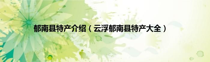 郁南县特产介绍（云浮郁南县特产大全）