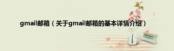 gmail邮箱（关于gmail邮箱的基本详情介绍）