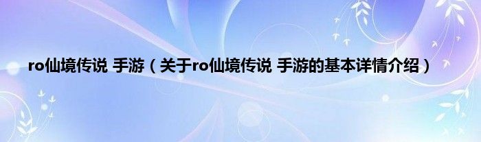 ro仙境传说 手游（关于ro仙境传说 手游的基本详情介绍）