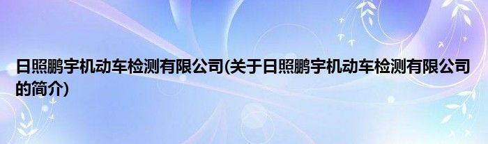 日照鹏宇机动车检测有限公司(关于日照鹏宇机动车检测有限公司的简介)