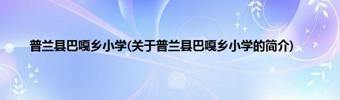 普兰县巴嘎乡小学(关于普兰县巴嘎乡小学的简介)